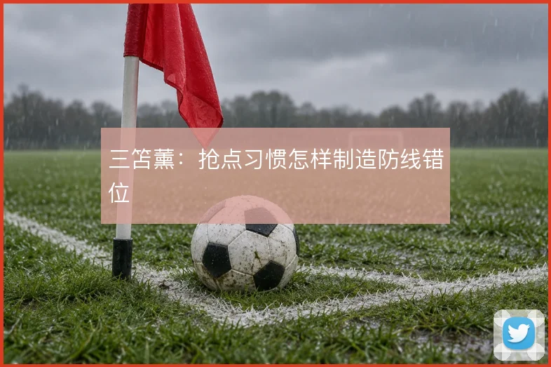 三笘薰：抢点习惯怎样制造防线错位
