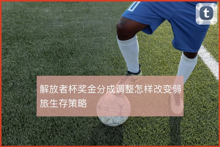 解放者杯奖金分成调整怎样改变弱旅生存策略