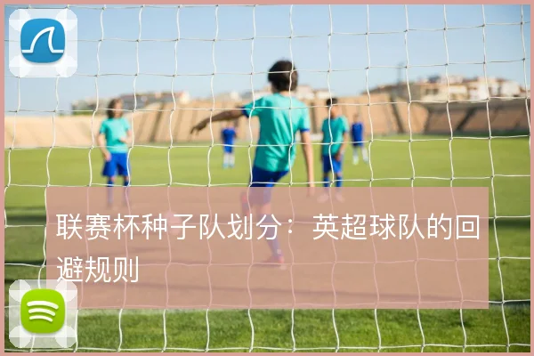 联赛杯种子队划分:英超球队的回避规则