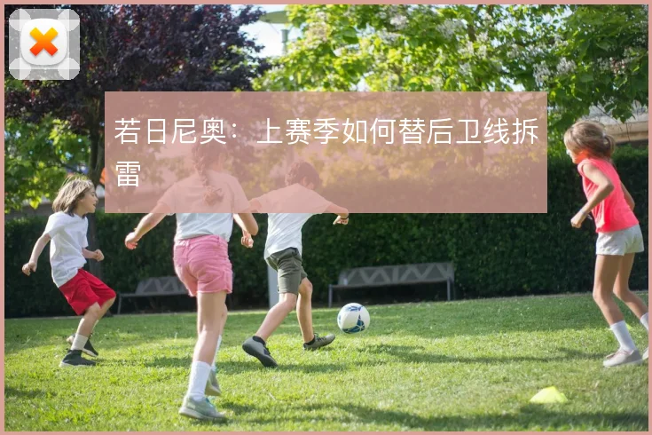 若日尼奥：上赛季如何替后卫线拆雷