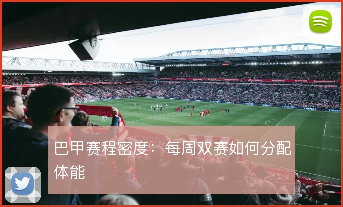 巴甲赛程密度：每周双赛如何分配体能