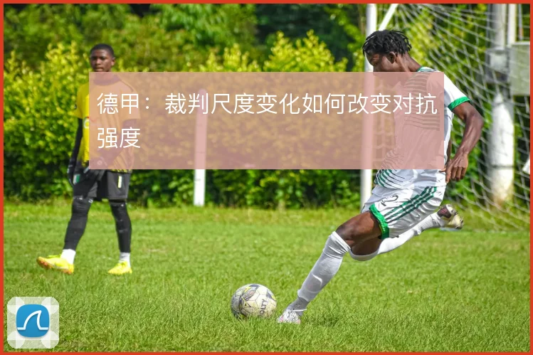 德甲：裁判尺度变化如何改变对抗强度