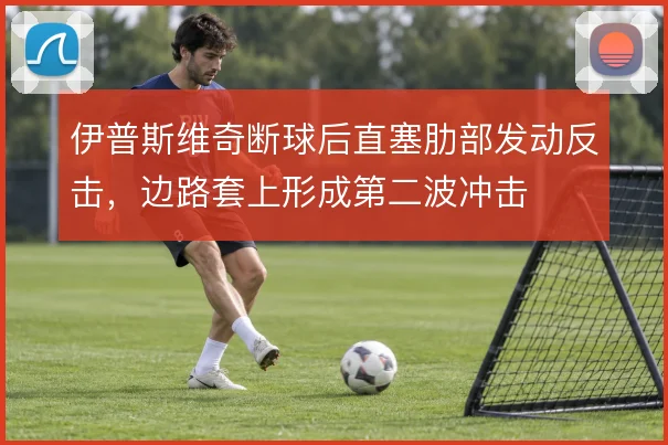 伊普斯维奇断球后直塞肋部发动反击，边路套上形成第二波冲击