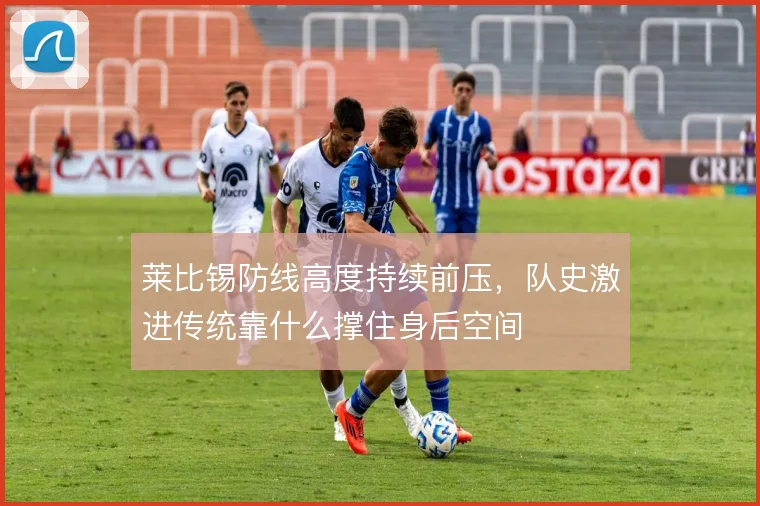 莱比锡防线高度持续前压，队史激进传统靠什么撑住身后空间
