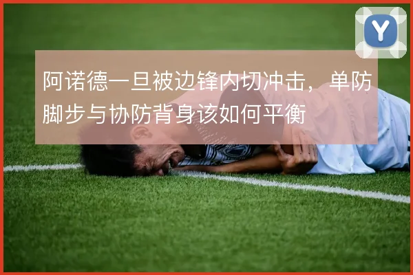 阿诺德一旦被边锋内切冲击,单防脚步与协防背身该如何平衡