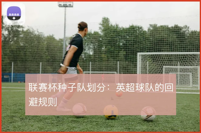 联赛杯种子队划分：英超球队的回避规则
