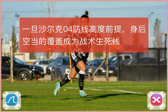 一旦沙尔克04防线高度前提，身后空当的覆盖成为战术生死线