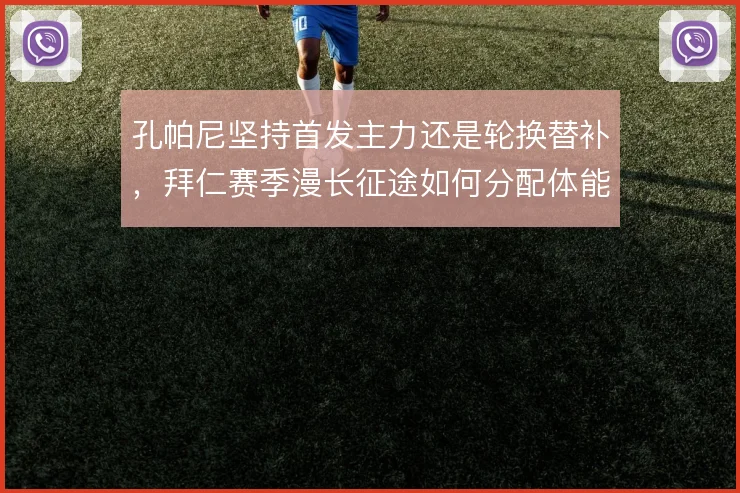 孔帕尼坚持首发主力还是轮换替补，拜仁赛季漫长征途如何分配体能