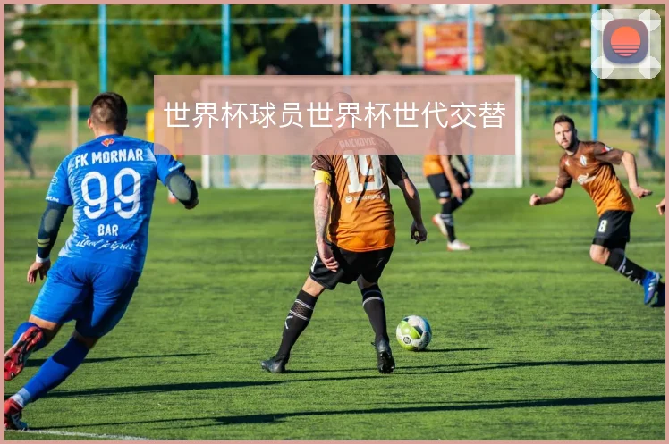 世界杯球员世界杯世代交替