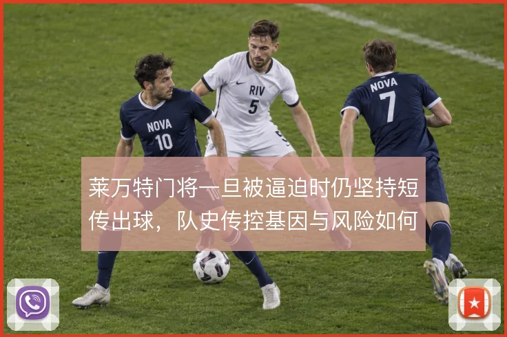 莱万特门将一旦被逼迫时仍坚持短传出球，队史传控基因与风险如何平衡