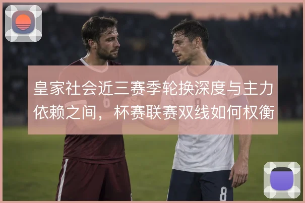 皇家社会近三赛季轮换深度与主力依赖之间，杯赛联赛双线如何权衡取舍