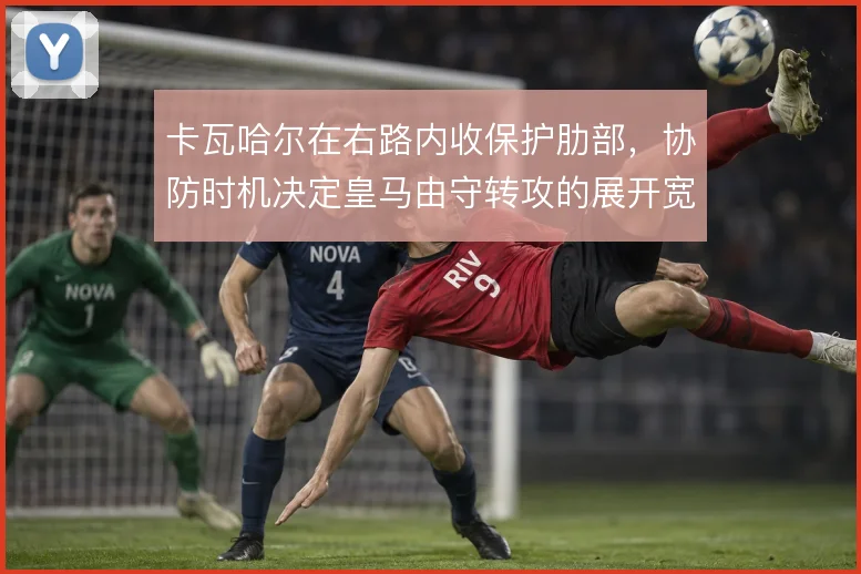 卡瓦哈尔在右路内收保护肋部，协防时机决定皇马由守转攻的展开宽度