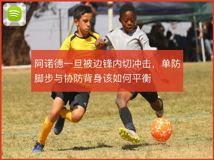 阿诺德一旦被边锋内切冲击，单防脚步与协防背身该如何平衡