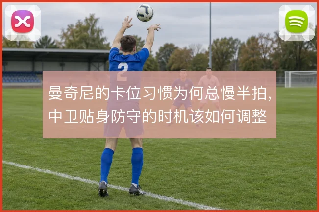 曼奇尼的卡位习惯为何总慢半拍，中卫贴身防守的时机该如何调整
