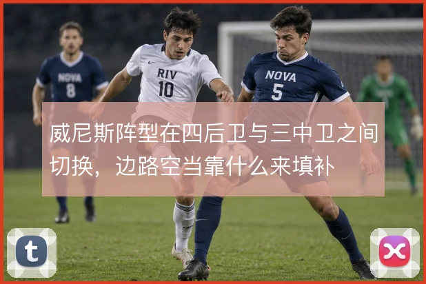 威尼斯阵型在四后卫与三中卫之间切换，边路空当靠什么来填补