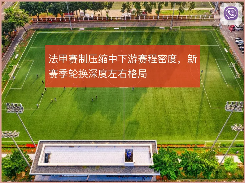 法甲赛制压缩中下游赛程密度,新赛季轮换深度左右格局