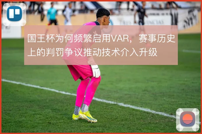 国王杯为何频繁启用VAR，赛事历史上的判罚争议推动技术介入升级