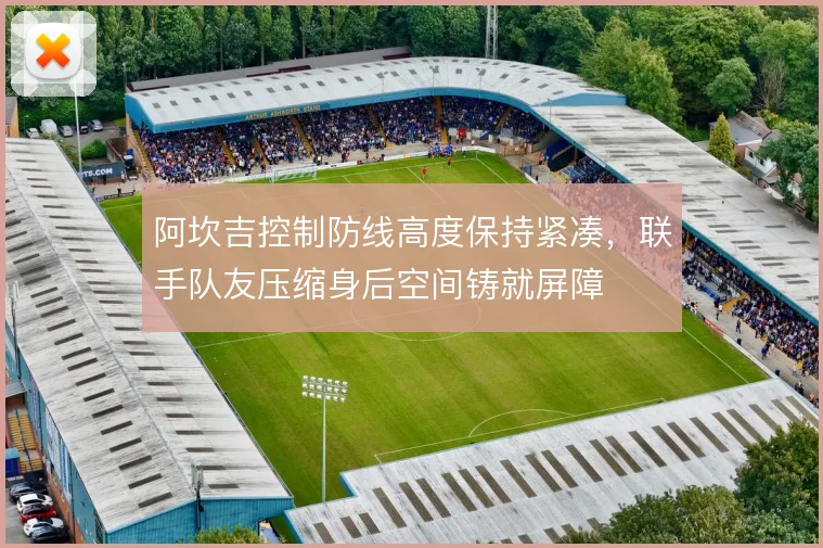 阿坎吉控制防线高度保持紧凑，联手队友压缩身后空间铸就屏障