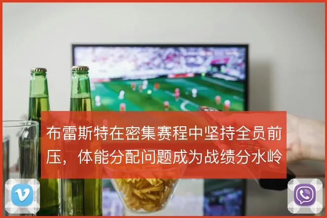 布雷斯特在密集赛程中坚持全员前压,体能分配问题成为战绩分水岭