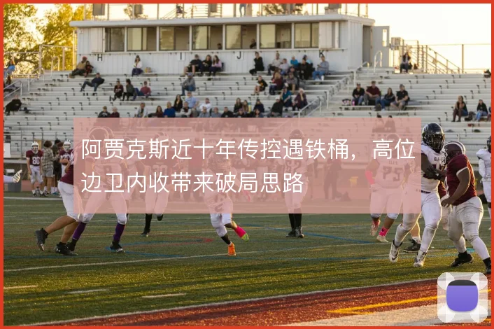 阿贾克斯近十年传控遇铁桶，高位边卫内收带来破局思路
