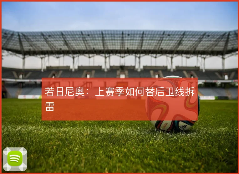 若日尼奥：上赛季如何替后卫线拆雷