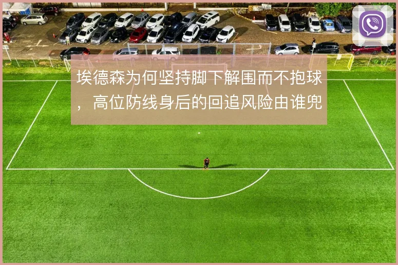 埃德森为何坚持脚下解围而不抱球，高位防线身后的回追风险由谁兜底