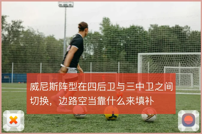 威尼斯阵型在四后卫与三中卫之间切换,边路空当靠什么来填补