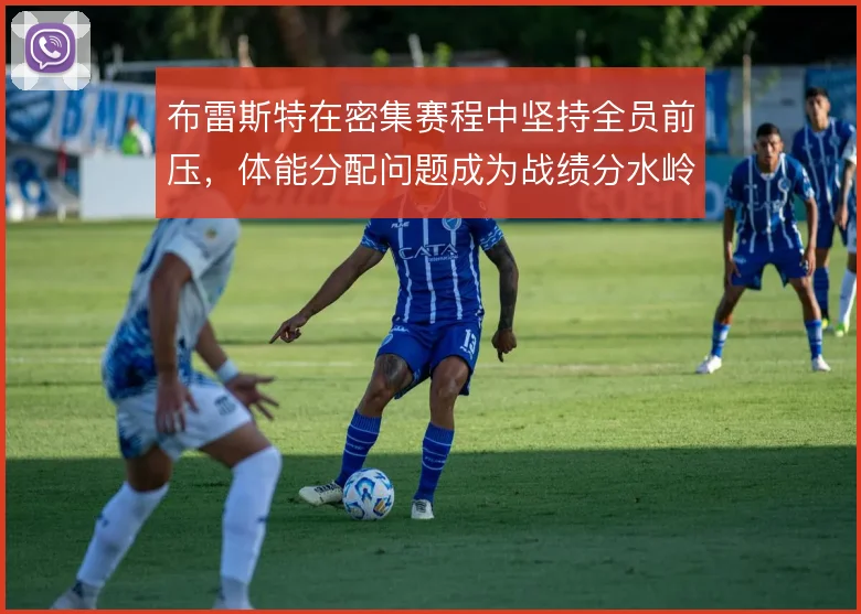 布雷斯特在密集赛程中坚持全员前压,体能分配问题成为战绩分水岭