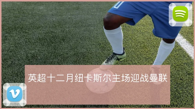 英超十二月纽卡斯尔主场迎战曼联