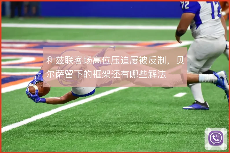 利兹联客场高位压迫屡被反制，贝尔萨留下的框架还有哪些解法