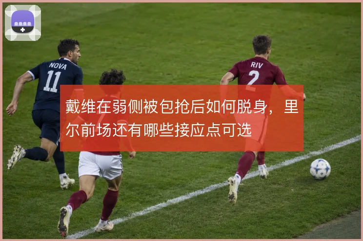 戴维在弱侧被包抢后如何脱身，里尔前场还有哪些接应点可选