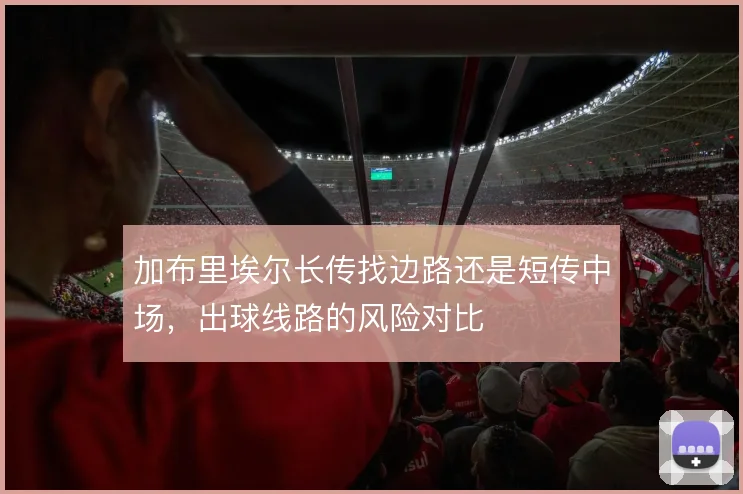 加布里埃尔长传找边路还是短传中场，出球线路的风险对比