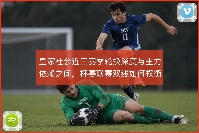 皇家社会近三赛季轮换深度与主力依赖之间，杯赛联赛双线如何权衡取舍